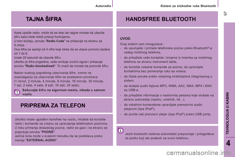CITROEN JUMPER 2014  Priručnik (in Serbian) 97
4
TEHNOLOGIJA U KABINI
   
Kada upalite radio, može da se desi da najpre morate da ubacite 
šifru kako biste dobili pristup funkcijama. 
  U tom slučaju, poruka " Radio Code 
" se prikazuje na e