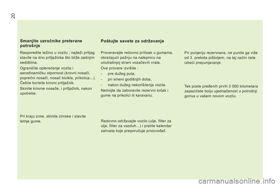 CITROEN JUMPER 2013  Priručnik (in Serbian) 20
   
Rasporedite težinu u vozilu ; najteži prtljag 
stavite na dno prtljažnika što bliže zadnjim 
sedištima. 
  Ograničite opterećenje vozila i 
aerodinamičku otpornost (krovni nosači, 
po