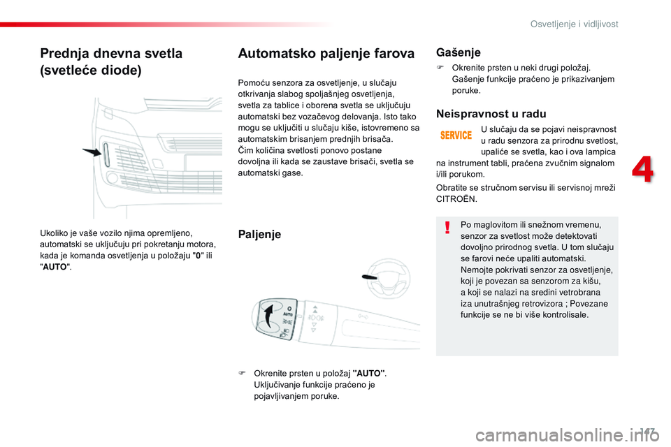 CITROEN JUMPER SPACETOURER 2017  Priručnik (in Serbian) 147
Spacetourer-VP_sr_Chap04_eclairage-et-visibilite_ed01-2016
Prednja dnevna svetla
(svetleće diode)
Ukoliko je vaše vozilo njima opremljeno, 
automatski se uključuju pri pokretanju motora, 
kada 