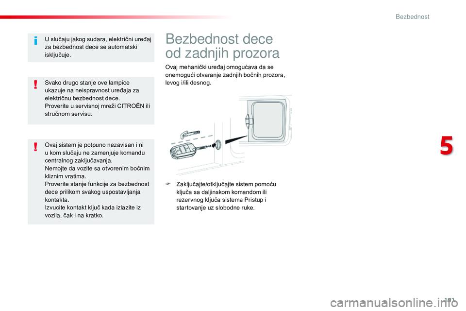 CITROEN JUMPER SPACETOURER 2017  Priručnik (in Serbian) 191
Spacetourer-VP_sr_Chap05_securite_ed01-2016
Bezbednost dece 
od zadnjih prozora
Ovaj mehanički uređaj omogućava da se 
onemogući otvaranje zadnjih bočnih prozora, 
levog i/ili desnog.
F 
Z
 a