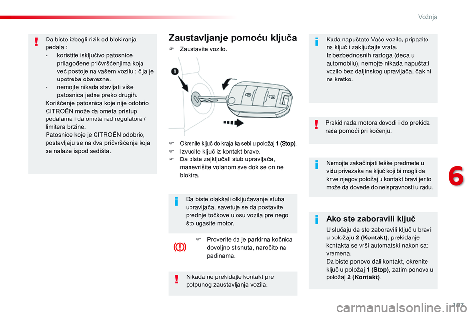 CITROEN JUMPER SPACETOURER 2017  Priručnik (in Serbian) 197
Spacetourer-VP_sr_Chap06_conduite_ed01-2016
Nemojte zakačinjati teške predmete u 
vidu privezaka na ključ koji bi mogli da 
krive njegov položaj u kontakt bravi jer to 
može da dovede do neis