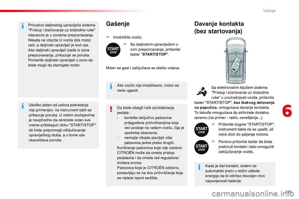 CITROEN JUMPER SPACETOURER 2017  Priručnik (in Serbian) 199
Spacetourer-VP_sr_Chap06_conduite_ed01-2016
Prisustvo daljinskog upravljača sistema 
"Pristup i startovanje uz slobodne ruke" 
obavezno je u zonama prepoznavanja.
Nikada ne izlazite iz vo