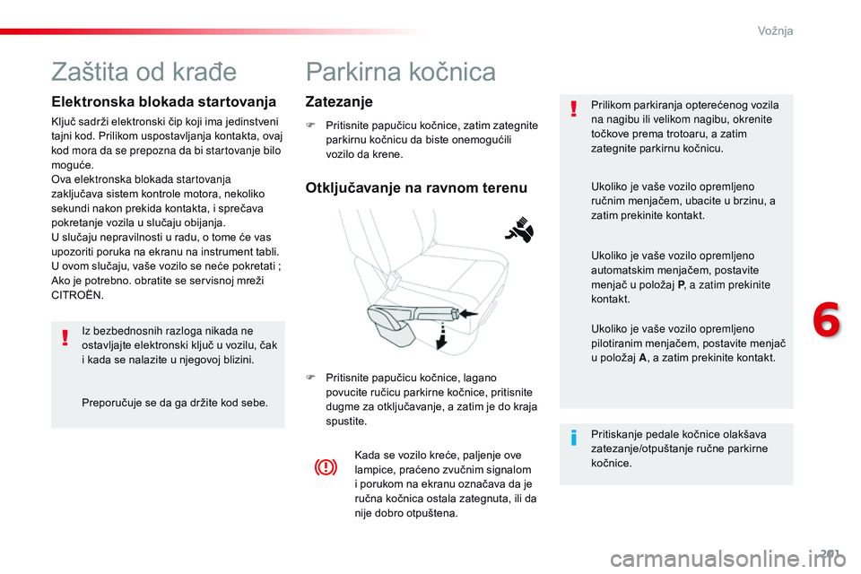 CITROEN JUMPER SPACETOURER 2017  Priručnik (in Serbian) 201
Spacetourer-VP_sr_Chap06_conduite_ed01-2016
Parkirna kočnica
F Pritisnite papučicu kočnice, zatim zategnite parkirnu kočnicu da biste onemogućili 
vozilo da krene.
F
 
P
 ritisnite papučicu 