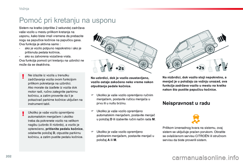 CITROEN JUMPER SPACETOURER 2017  Priručnik (in Serbian) 202
Spacetourer-VP_sr_Chap06_conduite_ed01-2016
Pomoć pri kretanju na usponu
Sistem na kratko (otprilike 2 sekunde) zadržava 
vaše vozilo u mestu prilikom kretanja na 
usponu, kako biste imali vrem