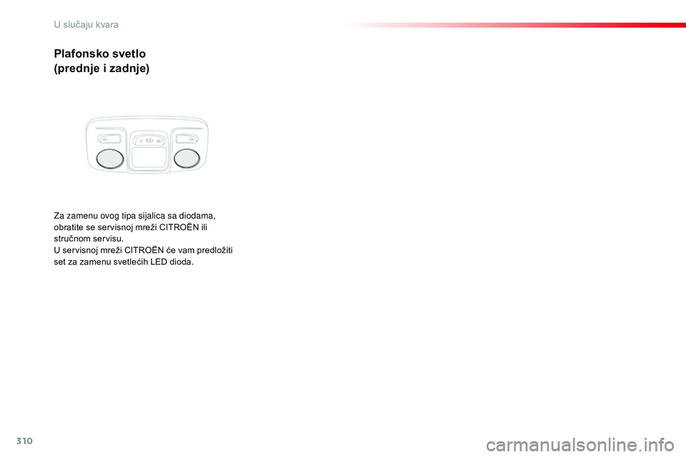 CITROEN JUMPER SPACETOURER 2017 Priručnik (in Serbian) 310
Spacetourer-VP_sr_Chap08_En-cas-de-panne_ed01-2016
Plafonsko svetlo
(prednje i zadnje)
Za zamenu ovog tipa sijalica sa diodama,
obratite se servisnoj mreži CITROËN ili
stručnom servisu.
U ser CITROEN JUMPER SPACETOURER 2017 Priručnik (in Serbian) 310
Spacetourer-VP_sr_Chap08_En-cas-de-panne_ed01-2016
Plafonsko svetlo
(prednje i zadnje)
Za zamenu ovog tipa sijalica sa diodama,
obratite se servisnoj mreži CITROËN ili
stručnom servisu.
U ser