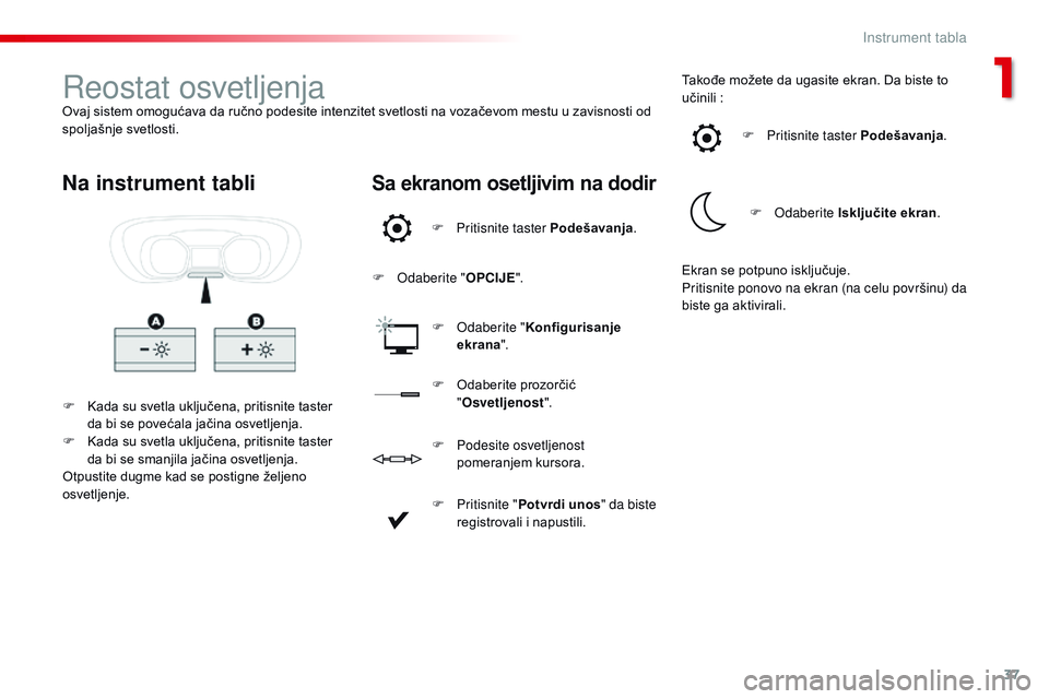 CITROEN JUMPER SPACETOURER 2017  Priručnik (in Serbian) 37
Spacetourer-VP_sr_Chap01_instruments-de-bord_ed01-2016
Reostat osvetljenjaOvaj sistem omogućava da ručno podesite intenzitet svetlosti na vozačevom mestu u zavisnosti od 
spoljašnje svetlosti.F