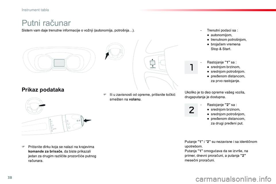 CITROEN JUMPER SPACETOURER 2017  Priručnik (in Serbian) 38
Sistem vam daje trenutne informacije o vožnji (autonomija, potrošnja…).
Putni računar
Prikaz podataka
F Pritisnite dirku koja se nalazi na krajevima komande za brisače , da biste prikazali 
j