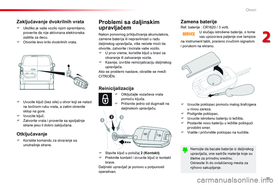 CITROEN JUMPER SPACETOURER 2017  Priručnik (in Serbian) 51
Spacetourer-VP_sr_Chap02_ouvertures_ed01-2016
Zamena baterije
Nemojte da bacate baterije iz daljinskog 
upravljača, one sadrže materije koje su 
štetne za prirodnu sredinu.
Odnesite ih do ovlaš