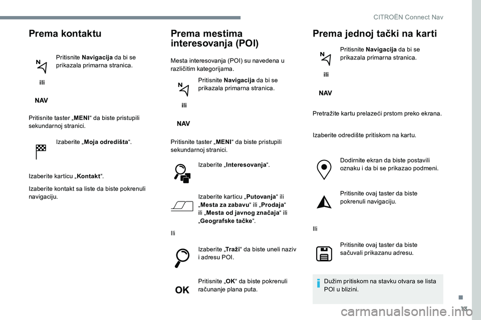 CITROEN JUMPER SPACETOURER 2017 Priručnik (in Serbian) 13
Prema kontaktu
ili Pritisnite Navigacija
da bi se
prikazala primarna stranica.
Pritisnite taster „ MENI“ da biste pristupili
sekundarnoj stranici.
Izaberite „ Moja odredišta “.
Izaberi CITROEN JUMPER SPACETOURER 2017 Priručnik (in Serbian) 13
Prema kontaktu
ili Pritisnite Navigacija
da bi se
prikazala primarna stranica.
Pritisnite taster „ MENI“ da biste pristupili
sekundarnoj stranici.
Izaberite „ Moja odredišta “.
Izaberi