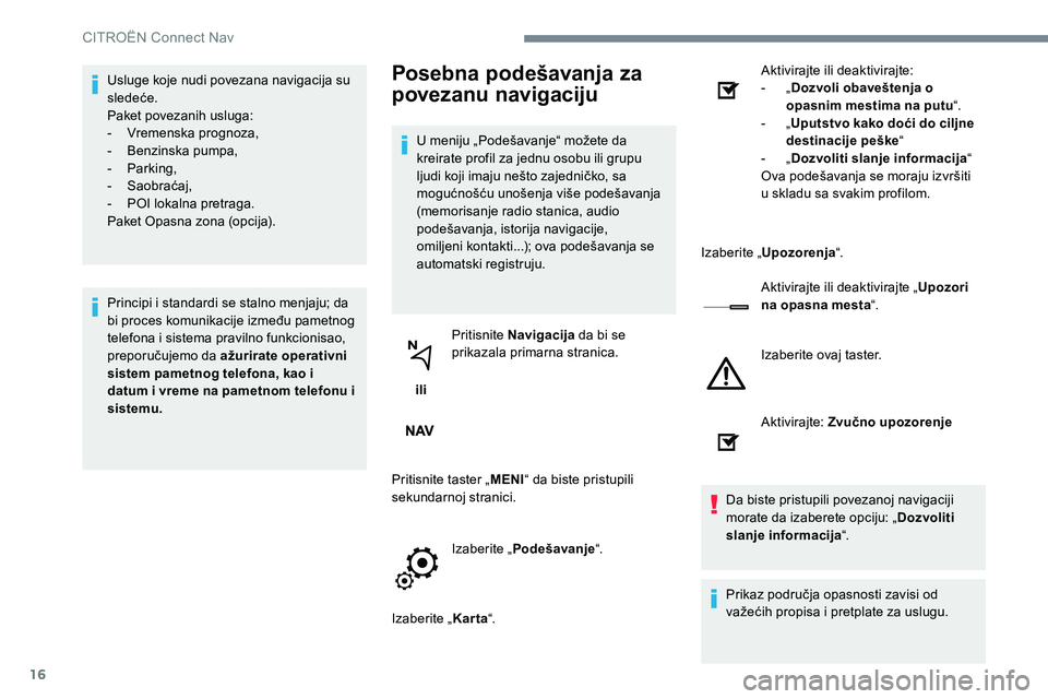 CITROEN JUMPER SPACETOURER 2017  Priručnik (in Serbian) 16
Usluge koje nudi povezana navigacija su 
sledeće.
Paket povezanih usluga:
-  Vremenska prognoza,
-   Benzinska pumpa,
-   Parking,
-   Saobraćaj,
-  POI lokalna pretraga.
Paket Opasna zona (opcij