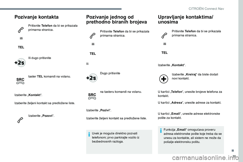 CITROEN JUMPER SPACETOURER 2017  Priručnik (in Serbian) 31
Pozivanje kontakta
 ili Pritisnite Telefon
 da bi se prikazala 
primarna stranica.
Ili dugo pritisnite
taster TEL  komandi na volanu.
Izaberite „ Kontakt“.
Izaberite željeni kontakt sa predlo