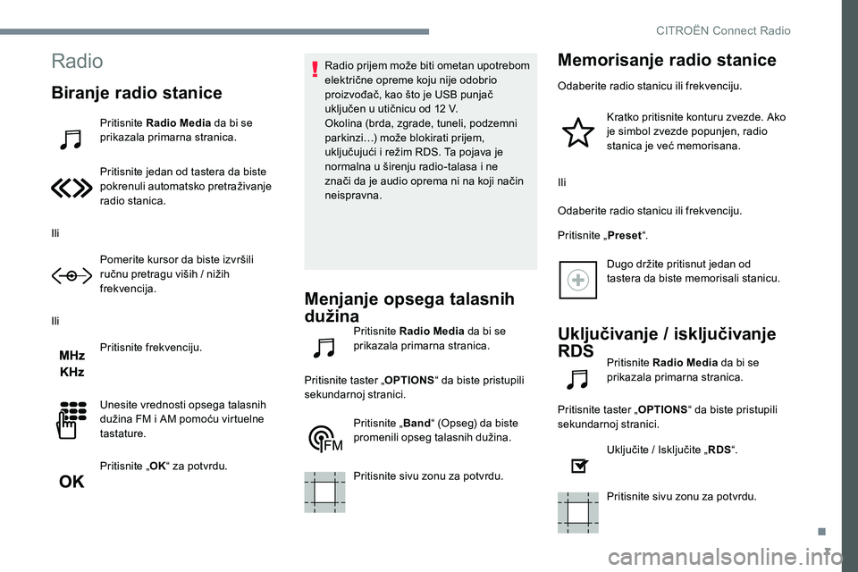 CITROEN JUMPER SPACETOURER 2017  Priručnik (in Serbian) 7
Radio
Biranje radio stanice
Pritisnite Radio Media da bi se 
prikazala primarna stranica.
Pritisnite jedan od tastera da biste 
pokrenuli automatsko pretraživanje 
radio stanica.
Ili Pomerite kurso
