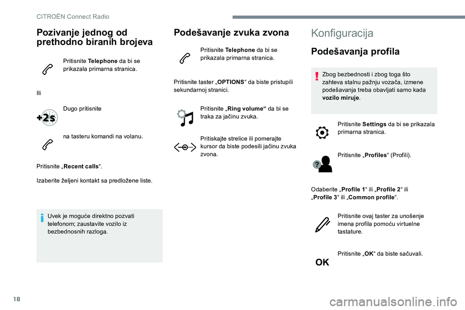 CITROEN JUMPER SPACETOURER 2017 Priručnik (in Serbian) 18
Pozivanje jednog od
prethodno biranih brojeva
Pritisnite Telephone da bi se
prikazala primarna stranica.
Ili Dugo pritisnite
na tasteru komandi na volanu.
Pritisnite „ Recent calls “.
Izaberi CITROEN JUMPER SPACETOURER 2017 Priručnik (in Serbian) 18
Pozivanje jednog od
prethodno biranih brojeva
Pritisnite Telephone da bi se
prikazala primarna stranica.
Ili Dugo pritisnite
na tasteru komandi na volanu.
Pritisnite „ Recent calls “.
Izaberi