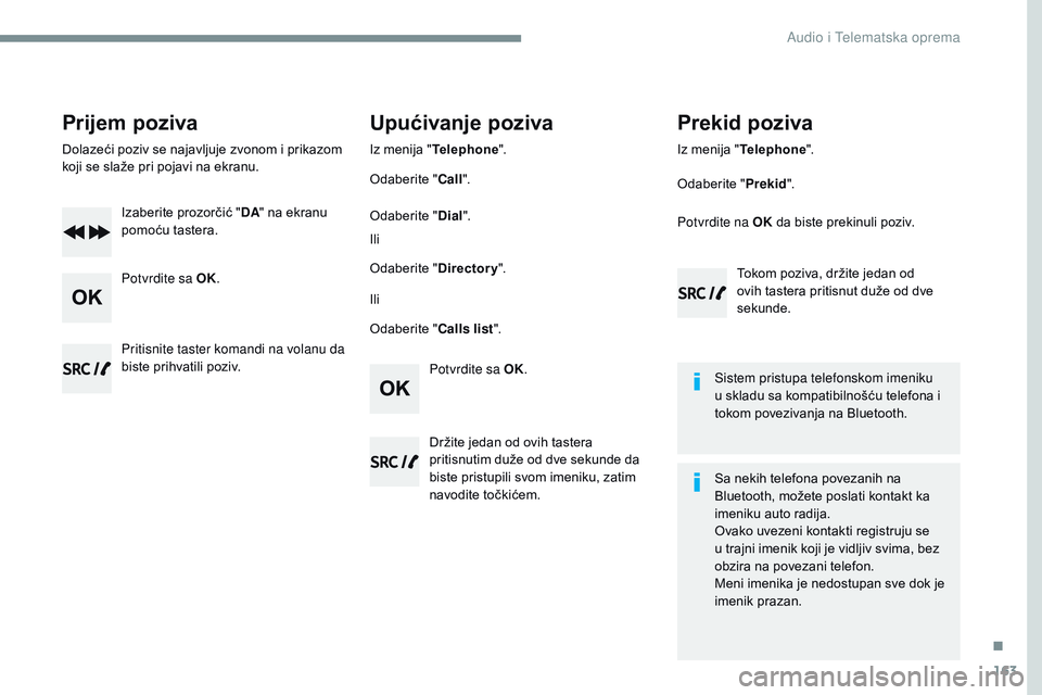 CITROEN JUMPER SPACETOURER 2017  Priručnik (in Serbian) 163
Transversal-Citroen_sr_Chap03_RD6_ed01-2016
Prijem poziva
Dolazeći	poziv	se	najavljuje	zvonom	i	prikazom	koji 	 se 	 slaže 	 pri 	 pojavi 	 na 	 ekranu.
Izaberite
	 prozorčić 	 "DA "
	
