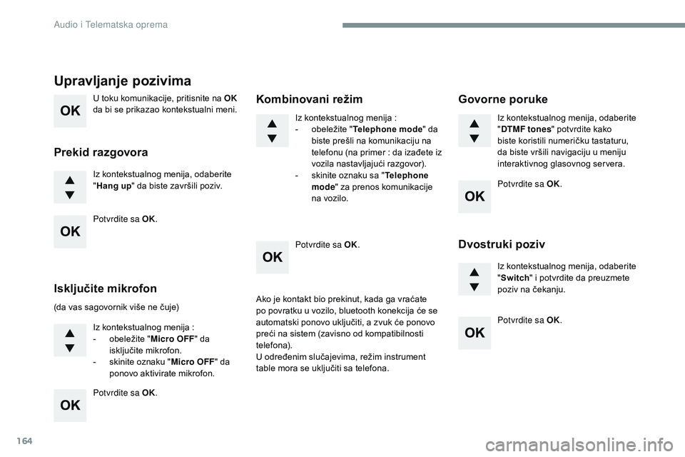 CITROEN JUMPER SPACETOURER 2017  Priručnik (in Serbian) 164
U	toku	komunikacije,	pritisnite	na	OK 
d a 	 bi 	 se 	 prikazao 	 kontekstualni 	 meni.
Iz
	 kontekstualnog 	 menija, 	 odaberite 	
"H

ang up "
	 da 	 biste 	 završili 	 poziv.
Upravljan