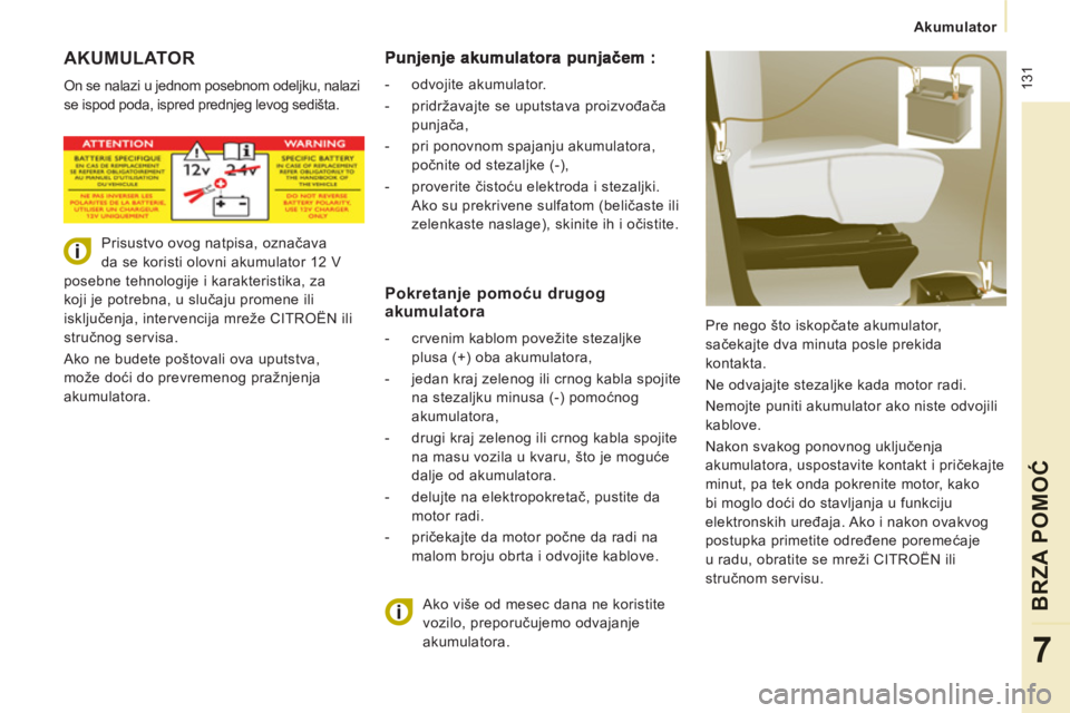 CITROEN JUMPER MULTISPACE 2014 Priručnik (in Serbian) 131
Akumulator
BRZA POMOĆ
7
AKUMULATOR
On se nalazi u jednom posebnom odeljku, nalazi
se ispod poda, ispred prednjeg levog sedišta.
Pre nego što iskopčate akumulator,
sačekajte dva CITROEN JUMPER MULTISPACE 2014 Priručnik (in Serbian) 131
Akumulator
BRZA POMOĆ
7
AKUMULATOR
On se nalazi u jednom posebnom odeljku, nalazi
se ispod poda, ispred prednjeg levog sedišta.
Pre nego što iskopčate akumulator,
sačekajte dva