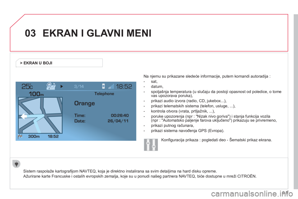 CITROEN JUMPER MULTISPACE 2013  Priručnik (in Serbian) 9.9
03
°
EKRAN I GLAVNI MENI 
 Sistem raspolaže kartograﬁ jom NAVTEQ, koja je direktno instalirana sa svim detaljima na hard disku opreme.  
Aûurirane karte Francuske i ostalih evropskih zemalja,