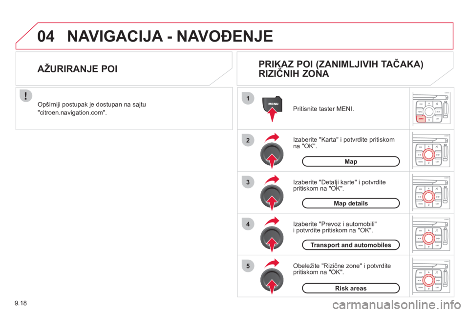 CITROEN JUMPER MULTISPACE 2013  Priručnik (in Serbian) 9.18
04
1
2
3
5
4
NAVIGACIJA - NAVOĐENJE
Izaberite "Karta" i potvrdite pritiskom
na "OK".  Priti
snite taster MENI.
Izaberite "Prevoz i automobili" 
i potvrdite pritiskom na "OK".
Izaberite "Detalji 