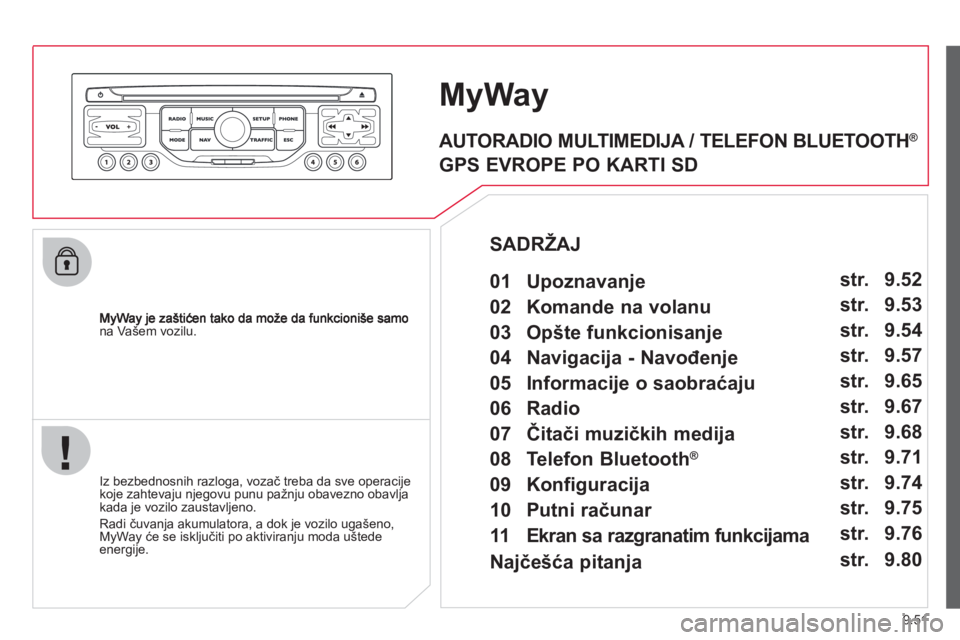CITROEN JUMPER MULTISPACE 2013  Priručnik (in Serbian) 9.51
na Vašem vozilu.
MyWay
   
Iz bezbednosnih razloga, vozač treba da sve operacije 
koje zahtevaju njegovu punu pažnju obavezno obavljakada je vozilo zaustavljeno. 
  Radi čuvan
ja akumulatora,