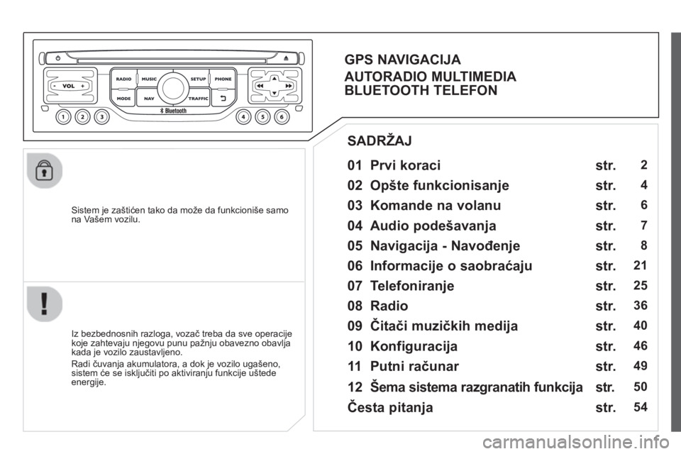 CITROEN JUMPER MULTISPACE 2013  Priručnik (in Serbian) 1
   
Sistem je zaštićen tako da može da funkcioniše samo na Vašem vozilu.  
 
 
01  Prvi koraci   
 
 
Iz bezbednosnih razloga, vozač treba da sve operacije
koje zahtevaju njegovu punu pa