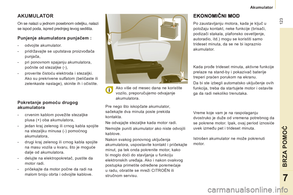 CITROEN JUMPER MULTISPACE 2012 Priručnik (in Serbian) 123
Akumulator
BRZA POMOĆ
7
AKUMULATOR
On se nalazi u jednom posebnom odeljku, nalazi
se ispod poda, ispred prednjeg levog sedišta.
Pre nego što iskopčate akumulator,
sačekajte dva CITROEN JUMPER MULTISPACE 2012 Priručnik (in Serbian) 123
Akumulator
BRZA POMOĆ
7
AKUMULATOR
On se nalazi u jednom posebnom odeljku, nalazi
se ispod poda, ispred prednjeg levog sedišta.
Pre nego što iskopčate akumulator,
sačekajte dva