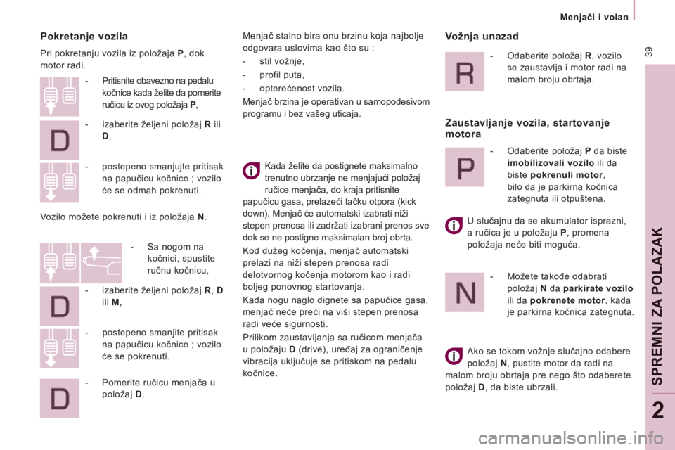 CITROEN JUMPER MULTISPACE 2012  Priručnik (in Serbian)  39
   
 
Menjači i volan  
 
SPREMNI ZA POLAZAK
2
 
 
Pokretanje vozila 
 
Pri pokretanju vozila iz položaja  P 
, dok 
motor radi. 
  Kada želite da postignete maksimalno 
trenutno ubrzanje ne me