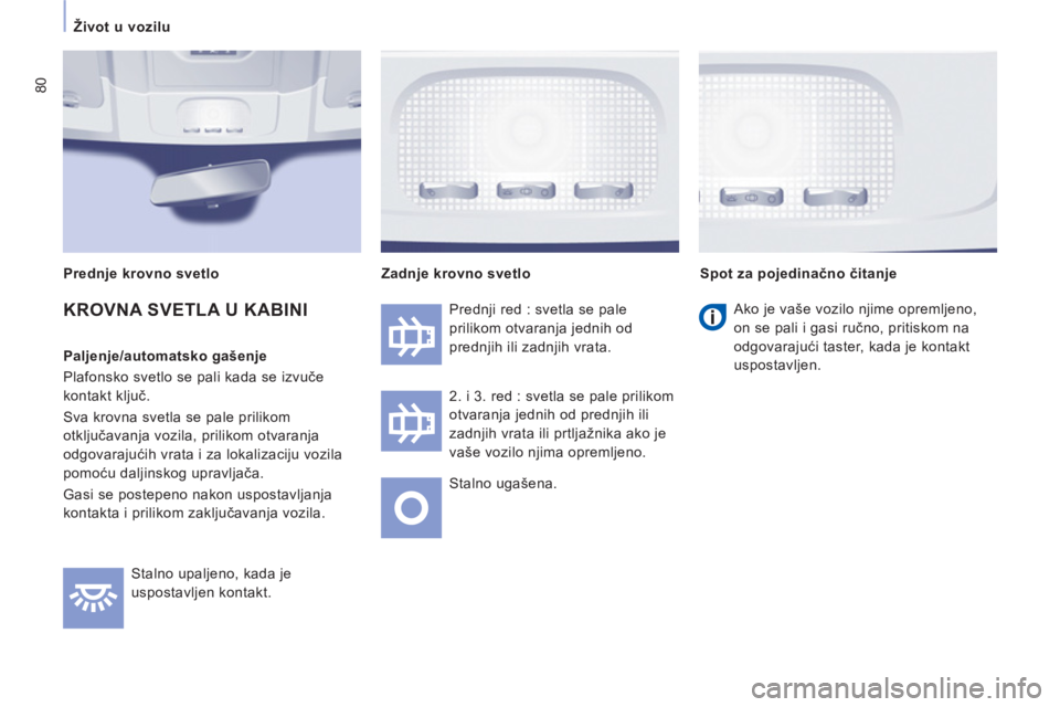 CITROEN JUMPER MULTISPACE 2012  Priručnik (in Serbian) 80
   
 
Život u vozilu  
 
  Stalno upaljeno, kada je 
uspostavljen kontakt.   Prednji red : svetla se pale 
prilikom otvaranja jednih od 
prednjih ili zadnjih vrata. 
2. i 3. red : svetla se pale p