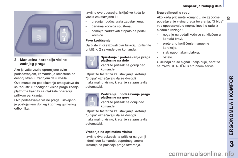 CITROEN JUMPER MULTISPACE 2012  Priručnik (in Serbian)  85
Suspenzija zadnjeg dela  
ERGONOMIJA i KOMFOR
3
2 -  Manuelna korekcija visine
zadnjeg praga
  Ako je vaše vozilo opremljeno ovim 
podešavanjem, komanda je smeštena na 
desnoj strani u zadnjem 