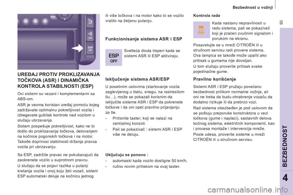 CITROEN JUMPER MULTISPACE 2012  Priručnik (in Serbian) ESP
 93
Bezbednost u vožnji  
 
BEZBEDNO
ST
4
UREĐAJ PROTIV PROKLIZAVANJA 
TOČKOVA (ASR) I DINAMIČKA 
KONTROLA STABILNOSTI 
(ESP) 
  Ovi sistemi su vezani i komplementarni sa 
ABS-om. 
  ASR je ve