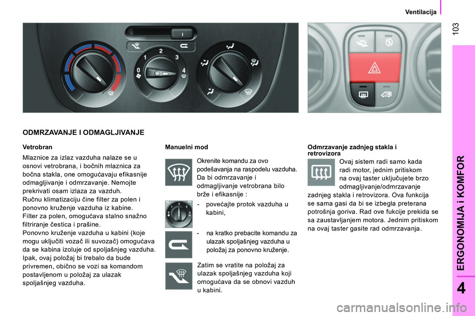 CITROEN NEMO 2014  Priručnik (in Serbian)  103
4
ERGONOMIJA i KOMFOR
 
 
 
Ventilacija  
 
 
 
ODMRZAVANJE I ODMAGLJIVANJE 
 
 
Vetrobran  
  Mlaznice za izlaz vazduha nalaze se u 
osnovi vetrobrana, i bočnih mlaznica za 
bočna stakla, one 
