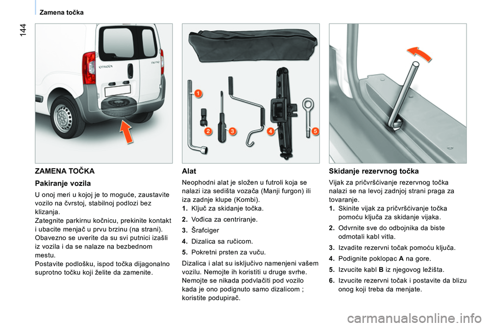 CITROEN NEMO 2014  Priručnik (in Serbian)  144
Zamena točka
 
ZAMENA TOČKA 
 
 
Pakiranje vozila 
 
U onoj meri u kojoj je to moguće, zaustavite 
vozilo na čvrstoj, stabilnoj podlozi bez 
klizanja. 
  Zategnite parkirnu kočnicu, prekinit