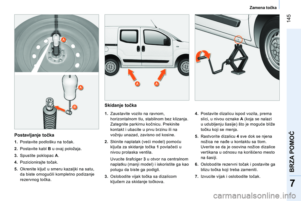 CITROEN NEMO 2014  Priručnik (in Serbian)  145
7
BRZA POMOĆ
 
 
 
Zamena točka  
 
 
 
Skidanje točka 
 
 
 
 
1. 
  Zaustavite vozilo na ravnom, 
horizontalnom tlu, stabilnom bez klizanja. 
Zategnite parkirnu kočnicu. Prekinite 
kontakt 