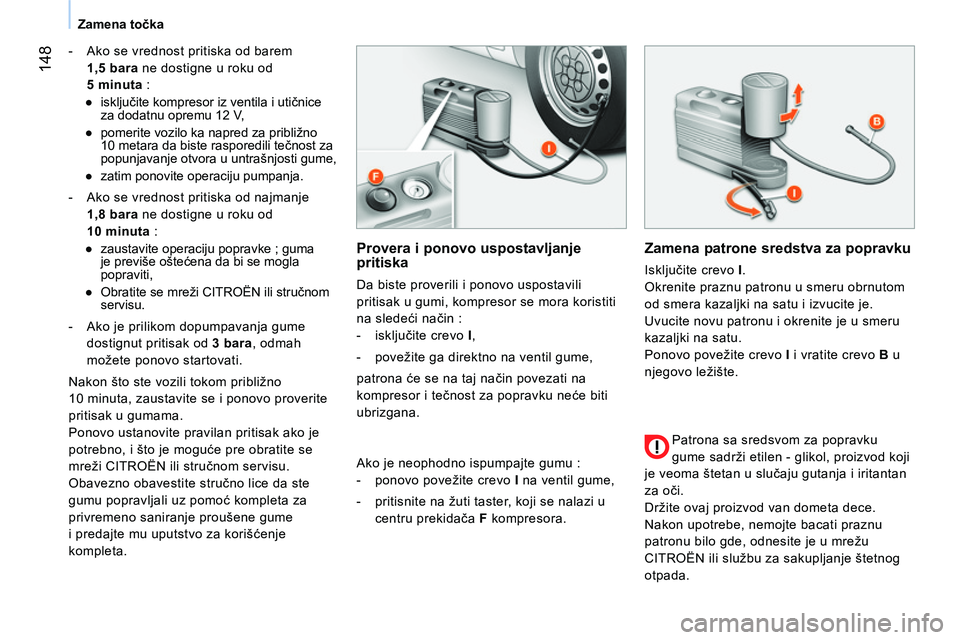 CITROEN NEMO 2014  Priručnik (in Serbian)  148
Zamena točka
   
 
-   Ako se vrednost pritiska od barem 
  1,5 bara 
 ne dostigne u roku od 
  5 minuta 
 : 
   
 
● 
 isključite kompresor iz ventila i utičnice 
za dodatnu opremu 12 V, 
 