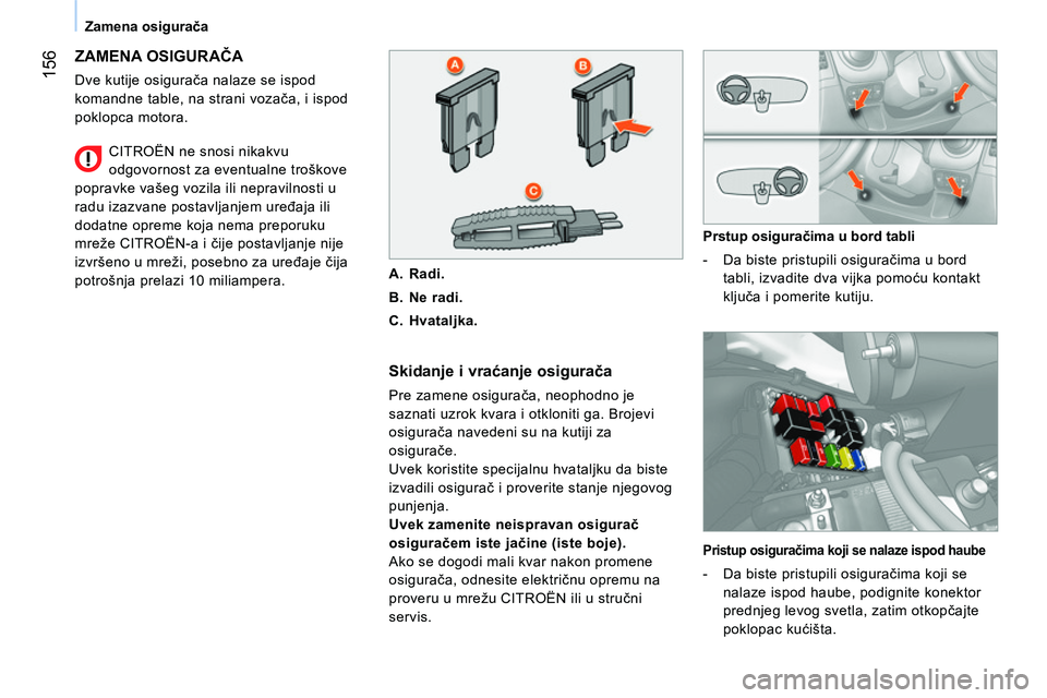 CITROEN NEMO 2014  Priručnik (in Serbian)  156
Zamena osigurača
 
ZAMENA OSIGURAČA 
 
Dve kutije osigurača nalaze se ispod 
komandne table, na strani vozača, i ispod 
poklopca motora. 
   
Skidanje i vraćanje osigurača 
 
Pre zamene osi