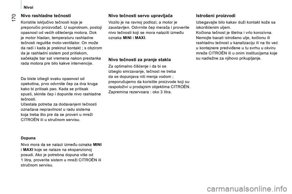 CITROEN NEMO 2014  Priručnik (in Serbian)  170
Nivoi
 
 
Nivo rashladne tečnosti 
 
Koristite isključivo tečnosti koje je 
preporučio proizvođač. U suprotnom, postoji 
opasnost od većih oštećenja motora. Dok 
je motor hladan, tempera