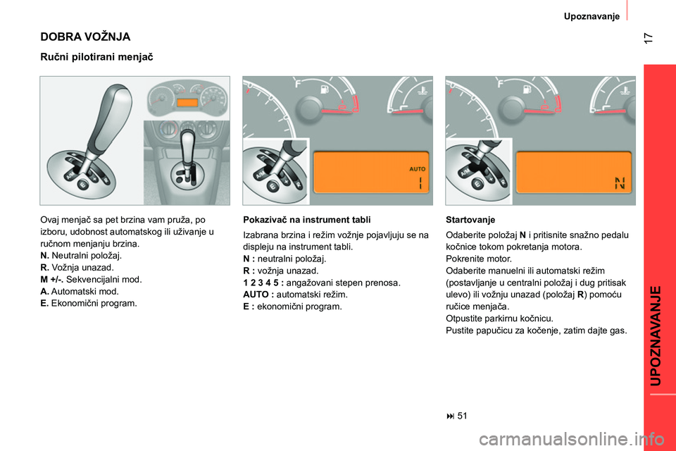 CITROEN NEMO 2014  Priručnik (in Serbian)  17
UPOZNAVANJE
Upoznavanje
 
DOBRA VOŽNJA 
 
Ovaj menjač sa pet brzina vam pruža, po 
izboru, udobnost automatskog ili uživanje u 
ručnom menjanju brzina. 
   
N. 
 Neutralni položaj. 
   
R. 
