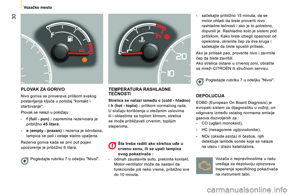 CITROEN NEMO 2014  Priručnik (in Serbian)  30
Vozačko mesto
 
PLOVAK ZA GORIVO 
 
Nivo goriva se proverava prilikom svakog 
postavljanja ključa u položaj "kontakt i 
startovanje". 
  Plovak se nalazi u položaju :  
   
 
-   f (full - pun