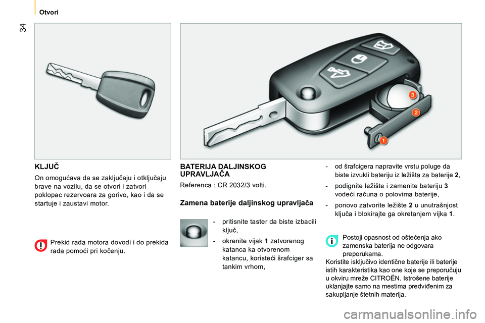 CITROEN NEMO 2014  Priručnik (in Serbian)  34
 
 
 Otvori 
 
 
 
KLJUČ 
 
On omogućava da se zaključaju i otključaju 
brave na vozilu, da se otvori i zatvori 
poklopac rezervoara za gorivo, kao i da se 
startuje i zaustavi motor. 
  BATER