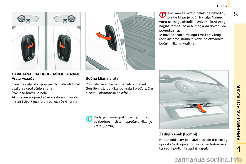 CITROEN NEMO 2014  Priručnik (in Serbian)  37
1
SPREMNI ZA POLAZAK
Otvori
 
OTVARANJE SA SPOLJAŠNJE STRANE 
 
 
Vrata vozača 
 
Koristite daljinski upravljač da biste otključali 
vozilo sa spoljašnje strane. 
  Povucite bravu ka sebi. 
 