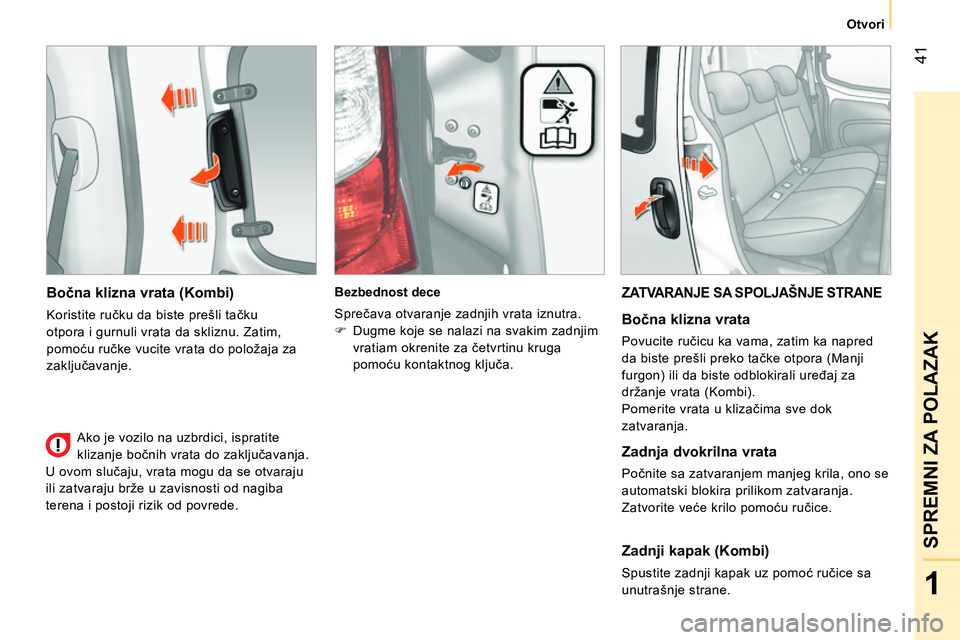 CITROEN NEMO 2014  Priručnik (in Serbian)  41
1
SPREMNI ZA POLAZAK
Otvori
 
 
Bočna klizna vrata (Kombi) 
 
Koristite ručku da biste prešli tačku 
otpora i gurnuli vrata da skliznu. Zatim, 
pomoću ručke vucite vrata do položaja za 
zak