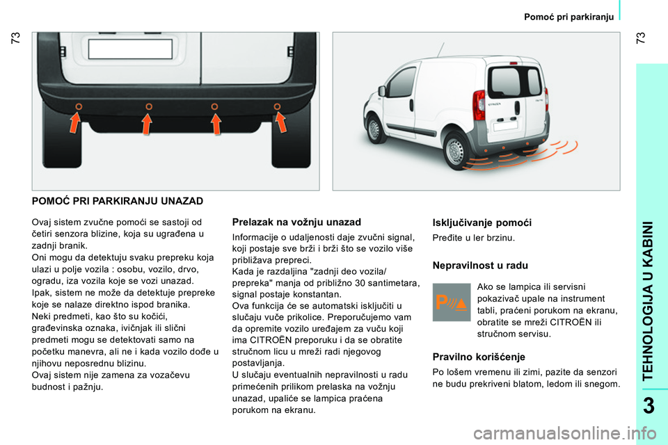 CITROEN NEMO 2014  Priručnik (in Serbian)  73
3
TEHNOLOGIJA U KABINI
 
 
 
Pomoć pri parkiranju  
 
 
POMOĆ PRI PARKIRANJU UNAZAD 
 
Ovaj sistem zvučne pomoći se sastoji od 
četiri senzora blizine, koja su ugrađena u 
zadnji branik. 
  