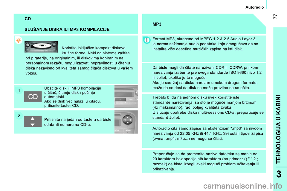 CITROEN NEMO 2014  Priručnik (in Serbian) 2 1
 77
3
TEHNOLOGIJA U KABINI
 
 
 
Autoradio  
 
 
CD 
   
SLUŠANJE DISKA ILI MP3 KOMPILACIJE  
 
Koristite isključivo kompakt diskove 
kružne forme. Neki od sistema zaštite 
od piraterije, na o