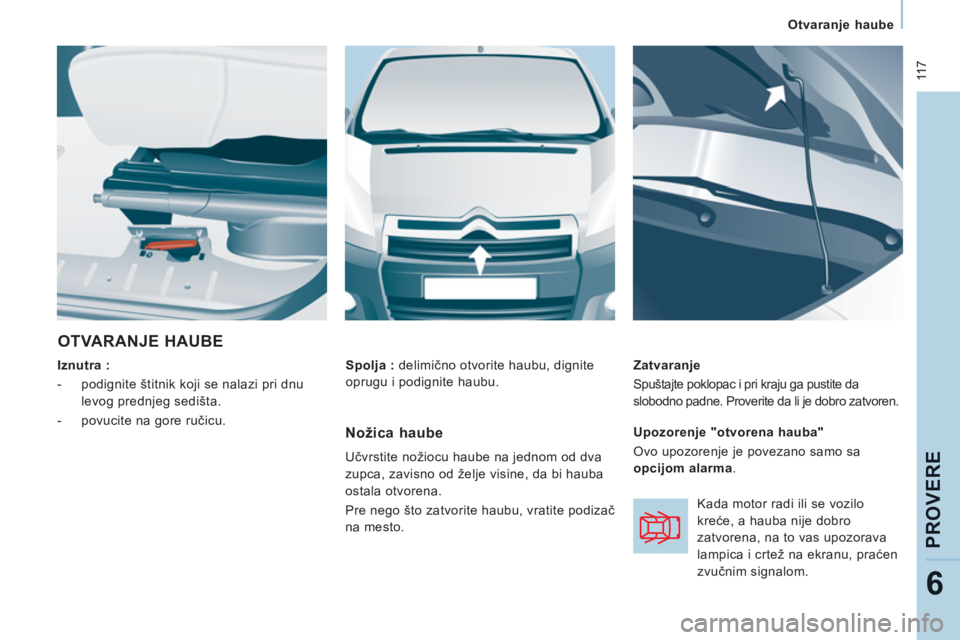 CITROEN NEMO 2013  Priručnik (in Serbian)  11 7
Otvaranje haube  
 
PROVER
E
6
 
OTVARANJE HAUBE
 
 
Iznutra :  
   
 
-   podignite štitnik koji se nalazi pri dnu 
levog prednjeg sedišta. 
   
-   povucite na gore ručicu.     
Zatvaranje 