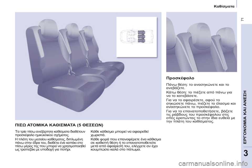 CITROEN BERLINGO MULTISPACE 2014 ΟΔΗΓΌΣ ΧΡΉΣΗΣ (in Greek) Καθίσματα
71
ΕΡΓΟΝΟΜΙΑ
ΚΑΙ
ΑΝΕΣΗ
3
ΠΙΣΩ ΑΤΟΜΙΚΑ ΚΑΘΙΣΜΑΤΑ (5 ΘΕΣΕΩΝ)
Προσκέφαλο
Πάνω θέση: το ανασηκώνε CITROEN BERLINGO MULTISPACE 2014 ΟΔΗΓΌΣ ΧΡΉΣΗΣ (in Greek) Καθίσματα
71
ΕΡΓΟΝΟΜΙΑ
ΚΑΙ
ΑΝΕΣΗ
3
ΠΙΣΩ ΑΤΟΜΙΚΑ ΚΑΘΙΣΜΑΤΑ (5 ΘΕΣΕΩΝ)
Προσκέφαλο
Πάνω θέση: το ανασηκώνε