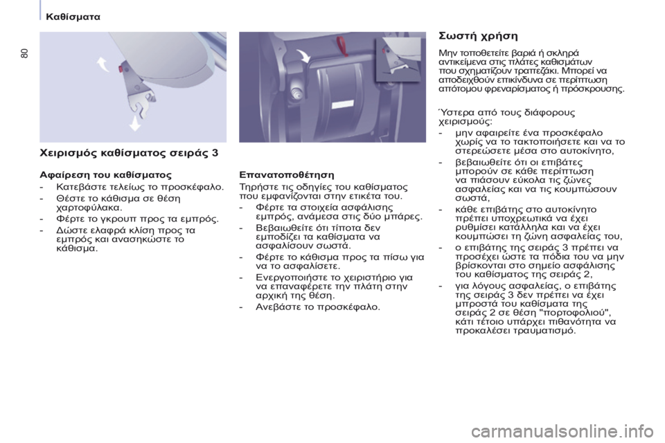 CITROEN BERLINGO MULTISPACE 2014 ΟΔΗΓΌΣ ΧΡΉΣΗΣ (in Greek) Καθίσματα
80
Χειρισμός καθίσματος σειράς 3
Αφαίρεση του καθίσματος
- Κατεβάστε τελείως το προσκέφαλο CITROEN BERLINGO MULTISPACE 2014 ΟΔΗΓΌΣ ΧΡΉΣΗΣ (in Greek) Καθίσματα
80
Χειρισμός καθίσματος σειράς 3
Αφαίρεση του καθίσματος
- Κατεβάστε τελείως το προσκέφαλο