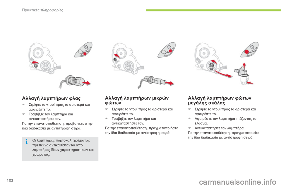 CITROEN C-ZERO 2014  ΟΔΗΓΌΣ ΧΡΉΣΗΣ (in Greek) Πρακτικές πληροφορίες
102
Αλλαγή λαμπτήρων μικρών φώτων 
�) 
 Στρίψ τε το ντουί προς τα αριστερά και 
αφαιρέστε τ