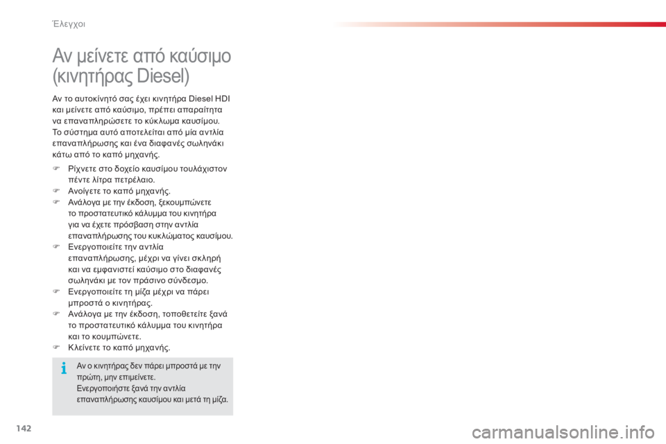CITROEN C3 PICASSO 2015  ΟΔΗΓΌΣ ΧΡΉΣΗΣ (in Greek) 142
C3Picasso_el_Chap10_verification_ed01-2014
Αν μείνετε από καύσιμο 
(κινητήρας Diesel)
F  ρίχνετε στο δοχείο καυσίμου τουλάχιστον πέ