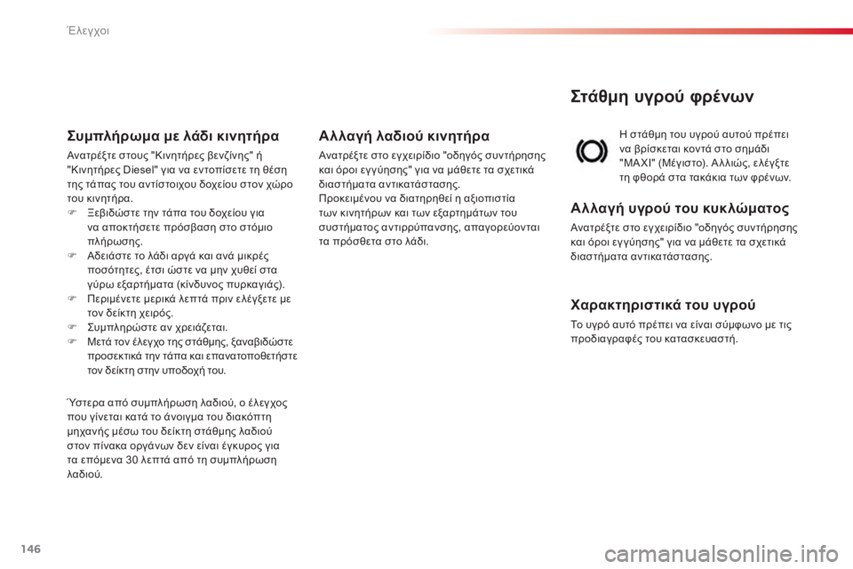 CITROEN C3 PICASSO 2015  ΟΔΗΓΌΣ ΧΡΉΣΗΣ (in Greek) 146
C3Picasso_el_Chap10_verification_ed01-2014
Στάθμη υγρού φρένων
η στάθμη του υγρού αυτού πρέπει 
ν α βρίσκεται κοντά στο σημάδι 
