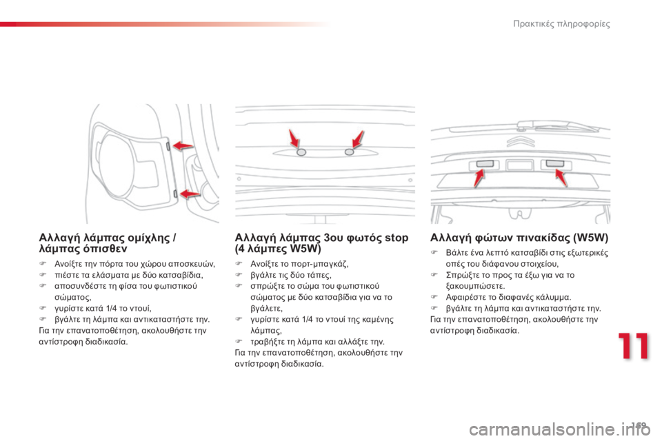 CITROEN C3 PICASSO 2015  ΟΔΗΓΌΣ ΧΡΉΣΗΣ (in Greek) 169
C3Picasso_el_Chap11_informations-pratiques_ed01-2014
Αλλαγή λάμπας ομίχλης / 
λάμπας όπισθεν
F Ανοίξτε την πόρτα του χώρου αποσκευών