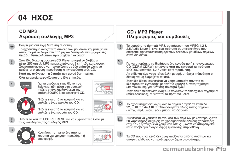 CITROEN C3 PICASSO 2015  ΟΔΗΓΌΣ ΧΡΉΣΗΣ (in Greek) 04
261
C3Picasso_el_Chap13c_RD45_ed01_2014
Το μορφότυπο (format) MP3, συντόμευση του MPEG 1,2 & 
2.5 Audio Layer 3, είναι ένα πρό τυπο συμπίεσης ήχο